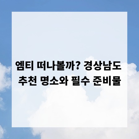 엠티 떠나볼까? 경상남도 추천 명소와 필수 준비물