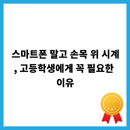스마트폰 말고 손목 위 시계, 고등학생에게 꼭 필요한 이유