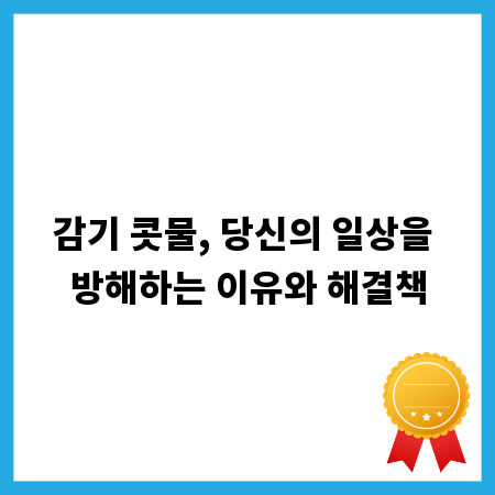 감기 콧물, 당신의 일상을 방해하는 이유와 해결책