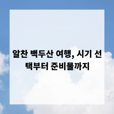 알찬 백두산 여행, 시기 선택부터 준비물까지