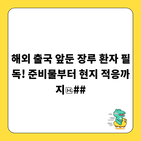 해외 출국 앞둔 장루 환자 필독! 준비물부터 현지 적응까지
##