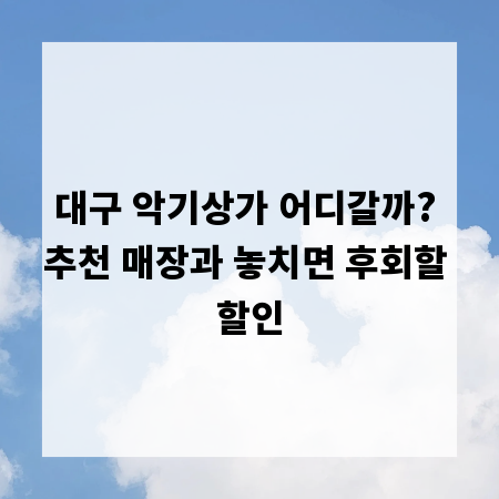 대구 악기상가 어디갈까? 추천 매장과 놓치면 후회할 할인