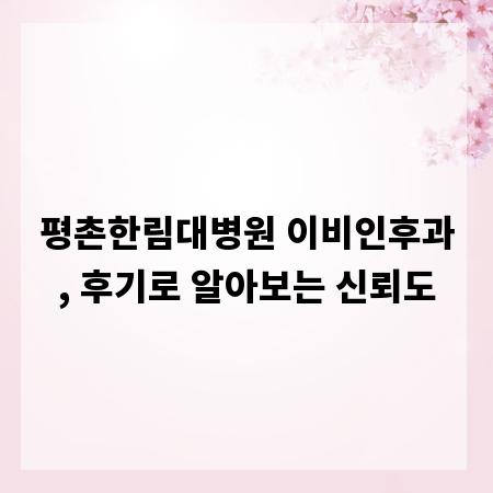 평촌한림대병원 이비인후과, 후기로 알아보는 신뢰도