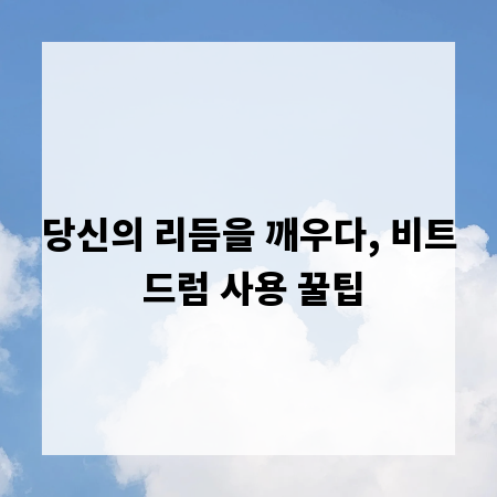 당신의 리듬을 깨우다, 비트 드럼 사용 꿀팁