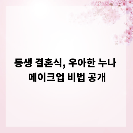 동생 결혼식, 우아한 누나 메이크업 비법 공개