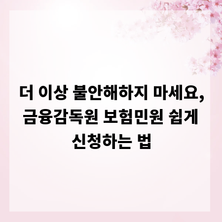 더 이상 불안해하지 마세요, 금융감독원 보험민원 쉽게 신청하는 법