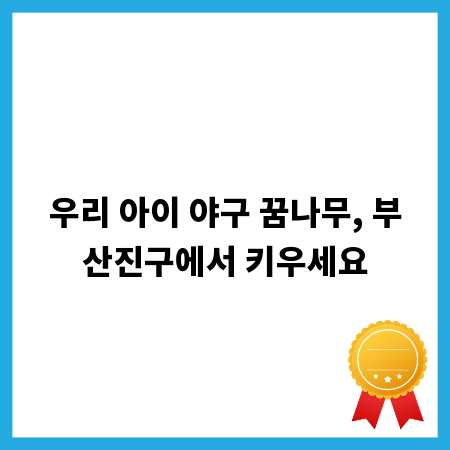 우리 아이 야구 꿈나무, 부산진구에서 키우세요