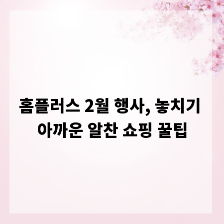 홈플러스 2월 행사, 놓치기 아까운 알찬 쇼핑 꿀팁