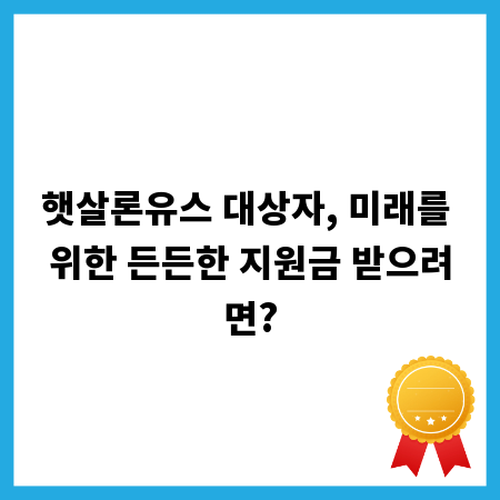 햇살론유스 대상자, 미래를 위한 든든한 지원금 받으려면?