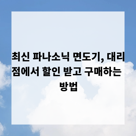 최신 파나소닉 면도기, 대리점에서 할인 받고 구매하는 방법
