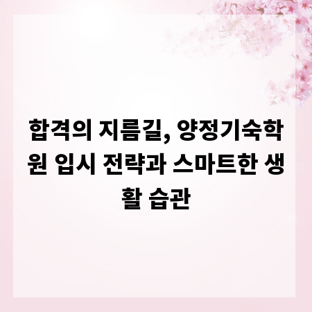 합격의 지름길, 양정기숙학원 입시 전략과 스마트한 생활 습관