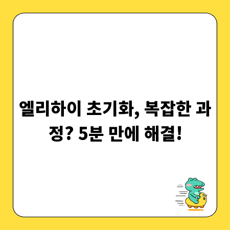 엘리하이 초기화, 복잡한 과정? 5분 만에 해결!