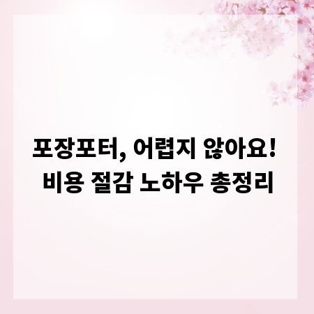 포장포터, 어렵지 않아요! 비용 절감 노하우 총정리