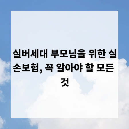 실버세대 부모님을 위한 실손보험, 꼭 알아야 할 모든 것