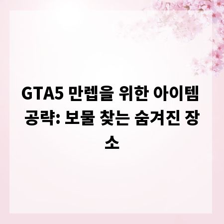 GTA5 만렙을 위한 아이템 공략: 보물 찾는 숨겨진 장소
