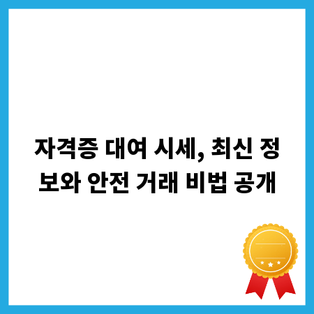 자격증 대여 시세, 최신 정보와 안전 거래 비법 공개