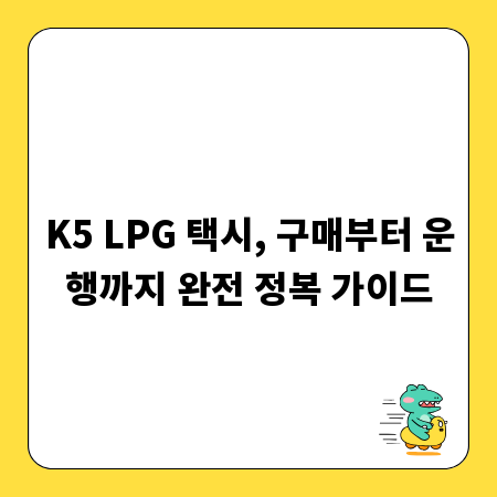 K5 LPG 택시, 구매부터 운행까지 완전 정복 가이드