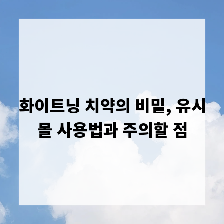 화이트닝 치약의 비밀, 유시몰 사용법과 주의할 점