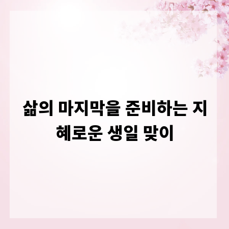 삶의 마지막을 준비하는 지혜로운 생일 맞이