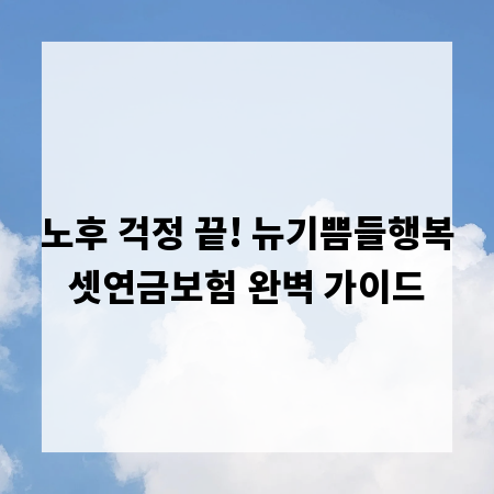 노후 걱정 끝! 뉴기쁨들행복셋연금보험 완벽 가이드