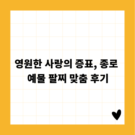 영원한 사랑의 증표, 종로 예물 팔찌 맞춤 후기