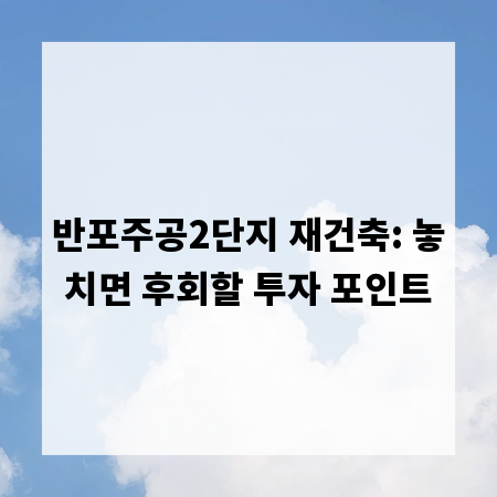 반포주공2단지 재건축: 놓치면 후회할 투자 포인트