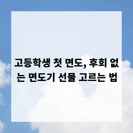 고등학생 첫 면도, 후회 없는 면도기 선물 고르는 법