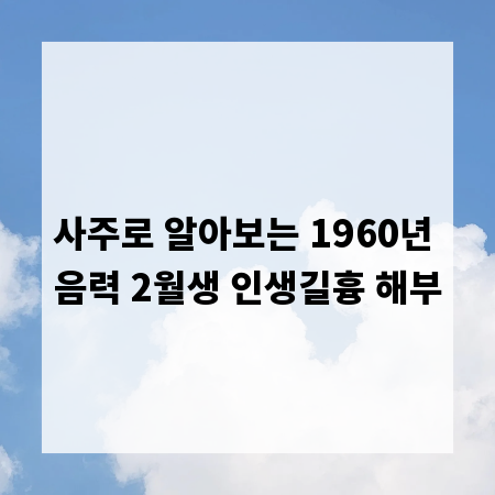 사주로 알아보는 1960년 음력 2월생 인생길흉 해부