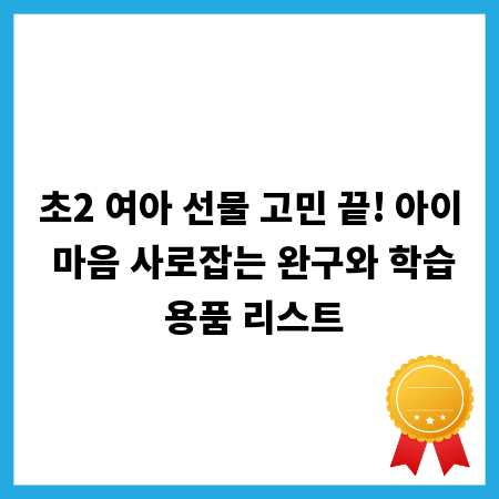 초2 여아 선물 고민 끝! 아이 마음 사로잡는 완구와 학습 용품 리스트