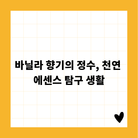 바닐라 향기의 정수, 천연 에센스 탐구 생활