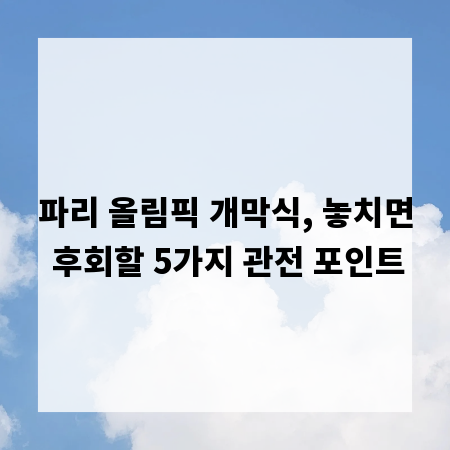 파리 올림픽 개막식, 놓치면 후회할 5가지 관전 포인트