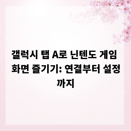 갤럭시 탭 A로 닌텐도 게임 화면 즐기기: 연결부터 설정까지