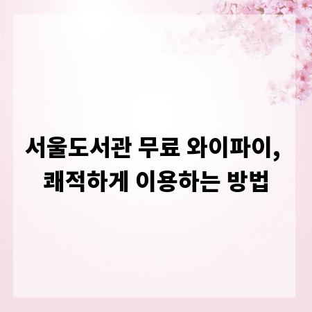 서울도서관 무료 와이파이, 쾌적하게 이용하는 방법