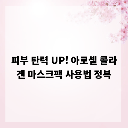 피부 탄력 UP! 아로셀 콜라겐 마스크팩 사용법 정복