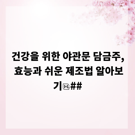 건강을 위한 야관문 담금주, 효능과 쉬운 제조법 알아보기
##