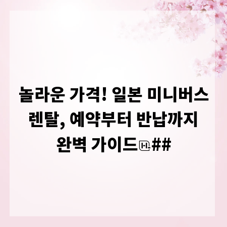 놀라운 가격! 일본 미니버스 렌탈, 예약부터 반납까지 완벽 가이드
##
