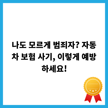 나도 모르게 범죄자? 자동차 보험 사기, 이렇게 예방하세요!