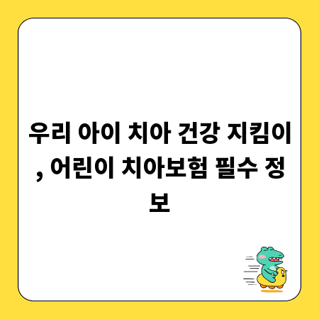 우리 아이 치아 건강 지킴이, 어린이 치아보험 필수 정보
