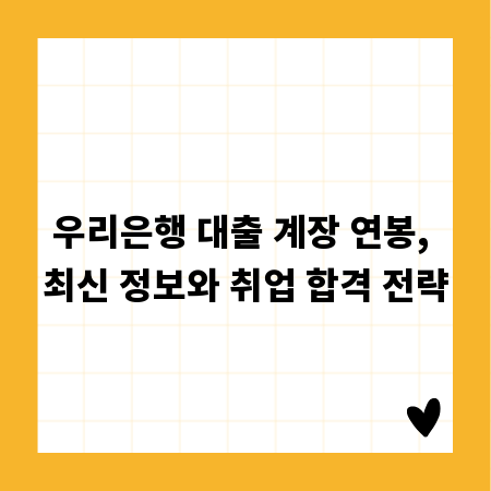 우리은행 대출 계장 연봉, 최신 정보와 취업 합격 전략