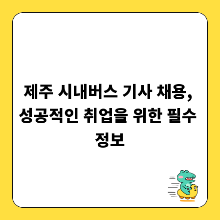 제주 시내버스 기사 채용, 성공적인 취업을 위한 필수 정보