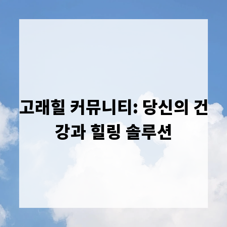 고래힐 커뮤니티: 당신의 건강과 힐링 솔루션