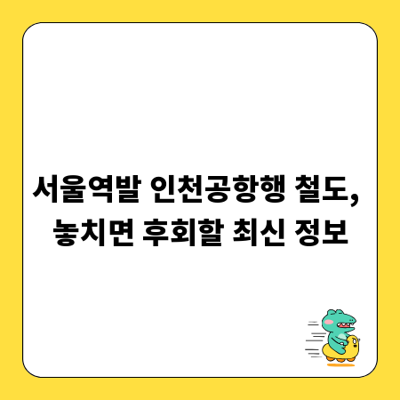 서울역발 인천공항행 철도, 놓치면 후회할 최신 정보