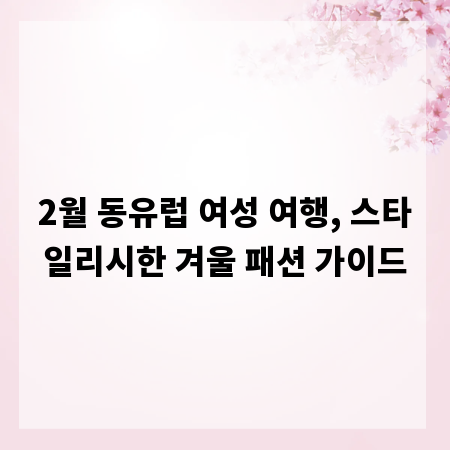 2월 동유럽 여성 여행, 스타일리시한 겨울 패션 가이드