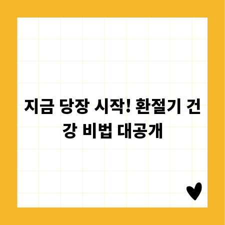 지금 당장 시작! 환절기 건강 비법 대공개