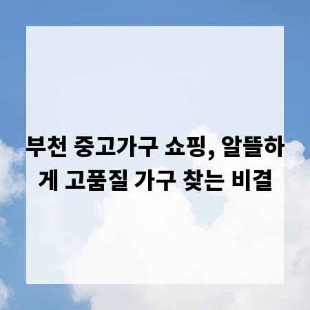 부천 중고가구 쇼핑, 알뜰하게 고품질 가구 찾는 비결