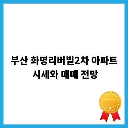 부산 화명리버빌2차 아파트 시세와 매매 전망
