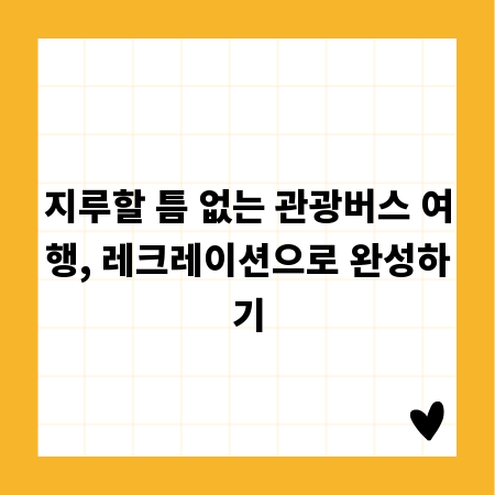 지루할 틈 없는 관광버스 여행, 레크레이션으로 완성하기