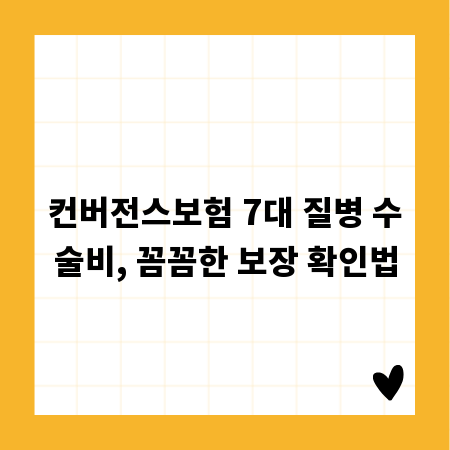 컨버전스보험 7대 질병 수술비, 꼼꼼한 보장 확인법