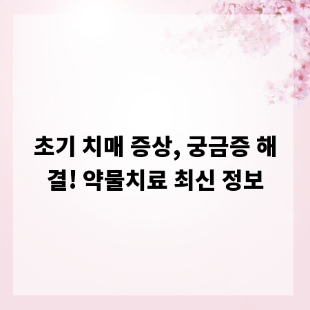 초기 치매 증상, 궁금증 해결! 약물치료 최신 정보