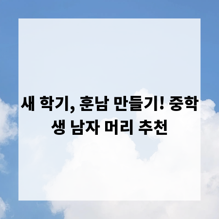 새 학기, 훈남 만들기! 중학생 남자 머리 추천